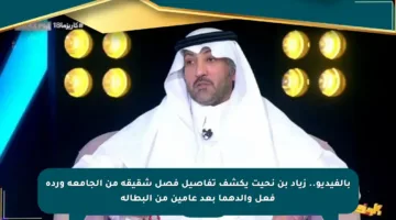 بالفيديو.. زياد بن نحيت يكشف تفاصيل فصل شقيقه من الجامعة وردة فعل والدهما بعد عامين من البطالة